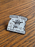 Houston, I have so many problems - Pin badge