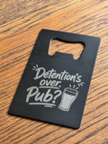 Detention's over, pub? - Credit card bottle opener - Customized