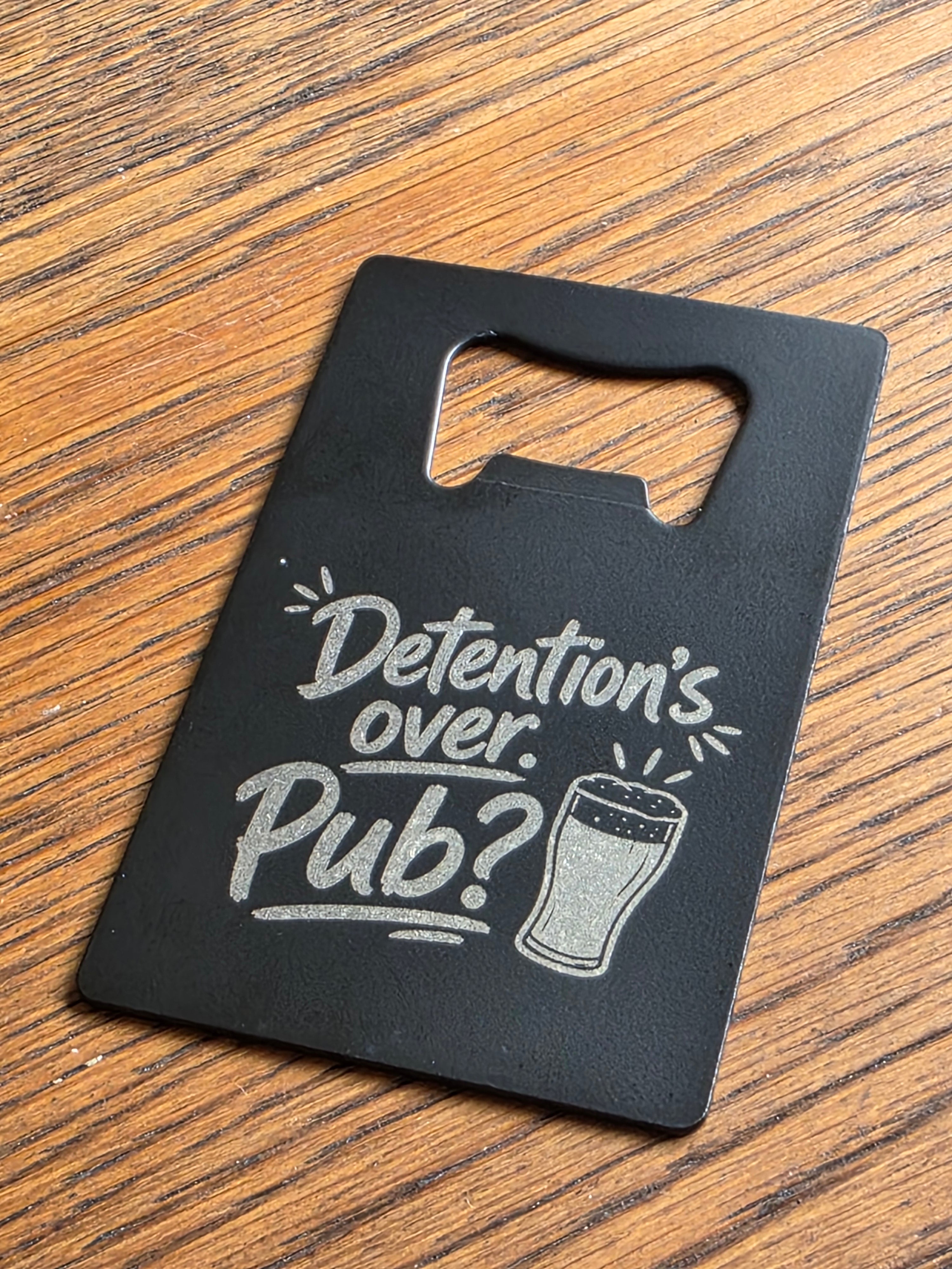 Detention's over, pub? - Credit card bottle opener - Customized