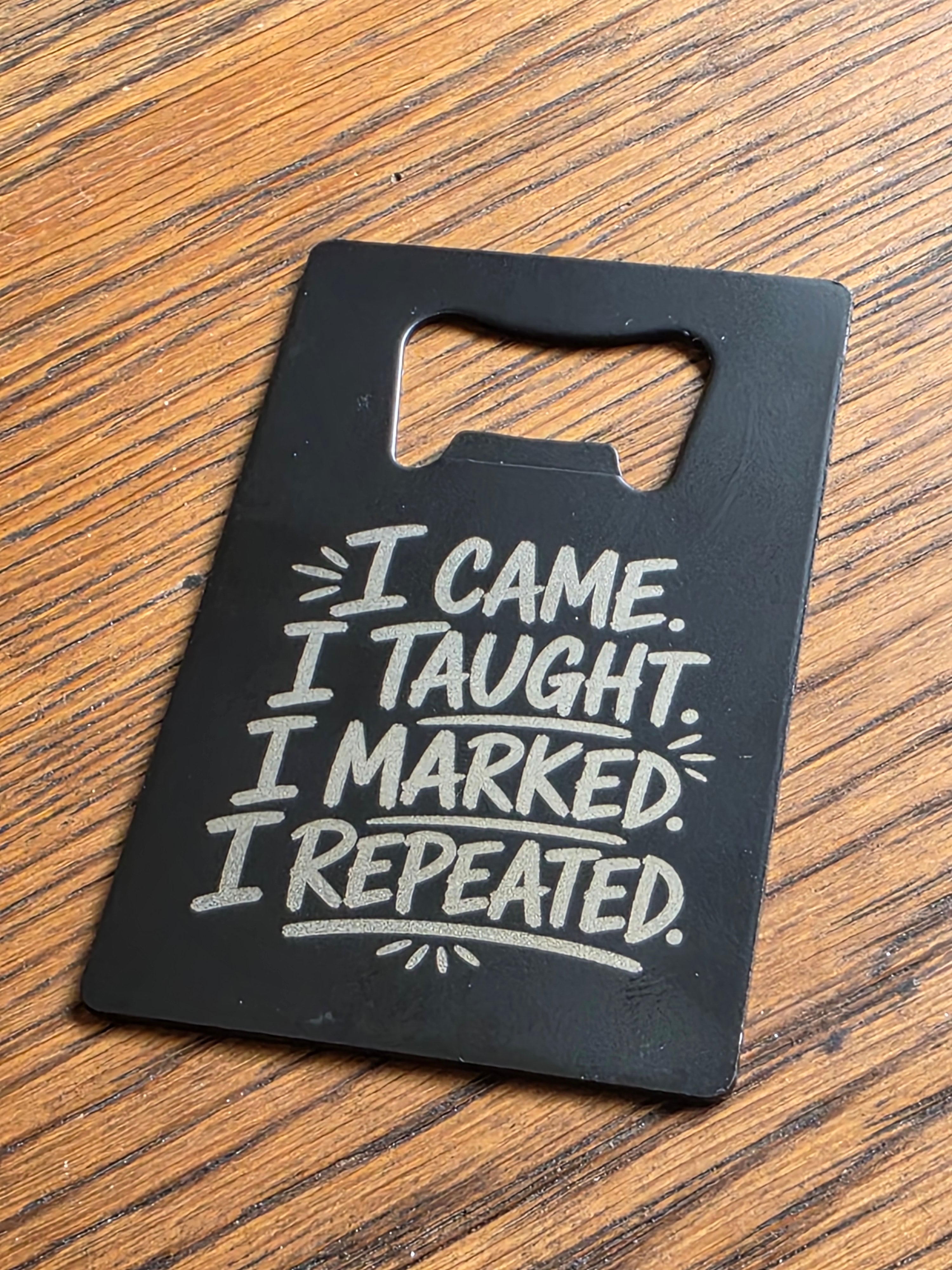 I came, I taught, I marked, I repeated - Credit card bottle opener - Customized